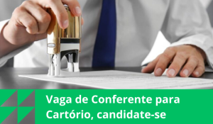 Vaga de Conferente para Cartório, candidate-se
