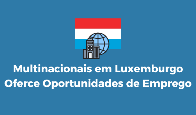 Multinacionais em Luxemburgo Oferce Oportunidades de Emprego
